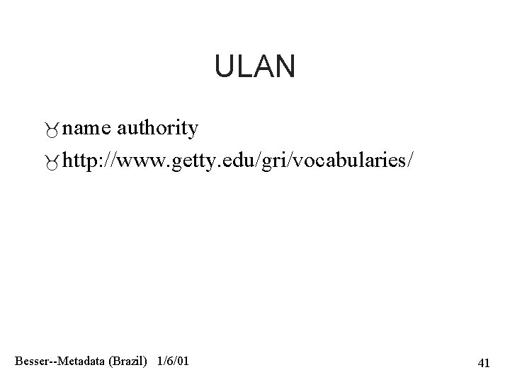 ULAN name authority http: //www. getty. edu/gri/vocabularies/ Besser--Metadata (Brazil) 1/6/01 41 