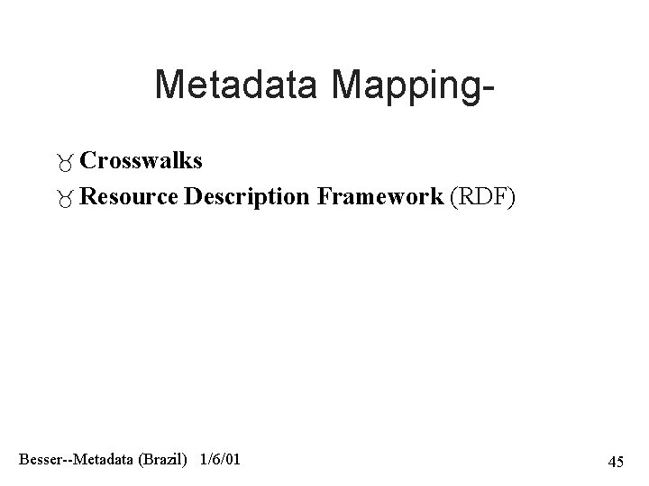 Metadata Mapping Crosswalks Resource Description Framework (RDF) Besser--Metadata (Brazil) 1/6/01 45 