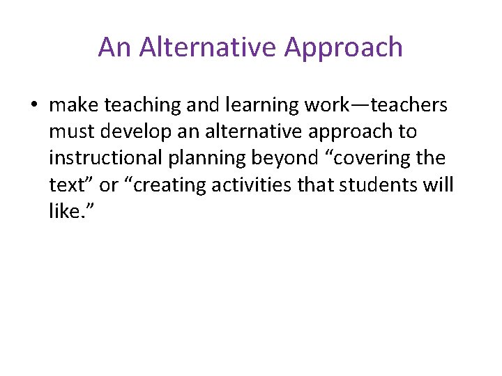 An Alternative Approach • make teaching and learning work—teachers must develop an alternative approach