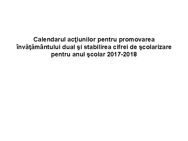 Calendarul acţiunilor pentru promovarea învăţământului dual şi stabilirea cifrei de şcolarizare pentru anul şcolar