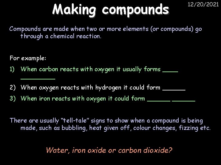 Making compounds 12/20/2021 Compounds are made when two or more elements (or compounds) go