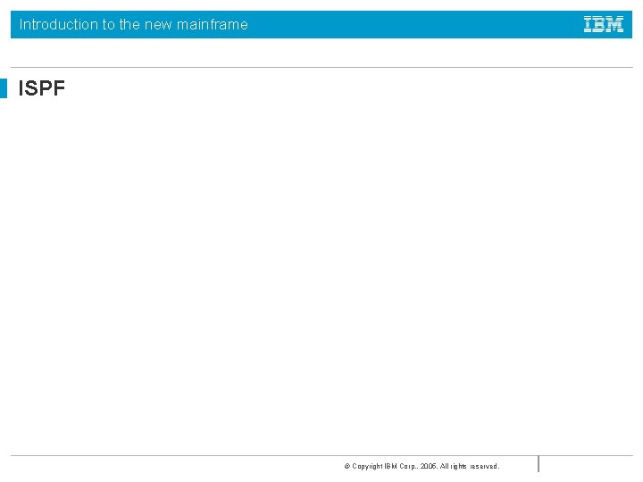 Introduction to the new mainframe ISPF Menu Structure © Copyright IBM Corp. , 2005.
