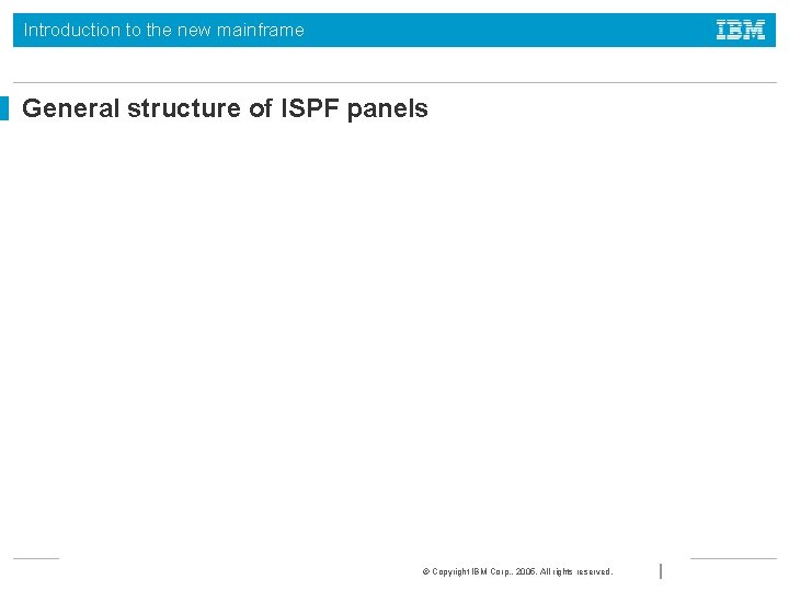Introduction to the new mainframe General structure of ISPF panels © Copyright IBM Corp.