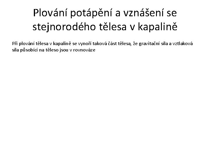 Plování potápění a vznášení se stejnorodého tělesa v kapalině Při plování tělesa v kapalině