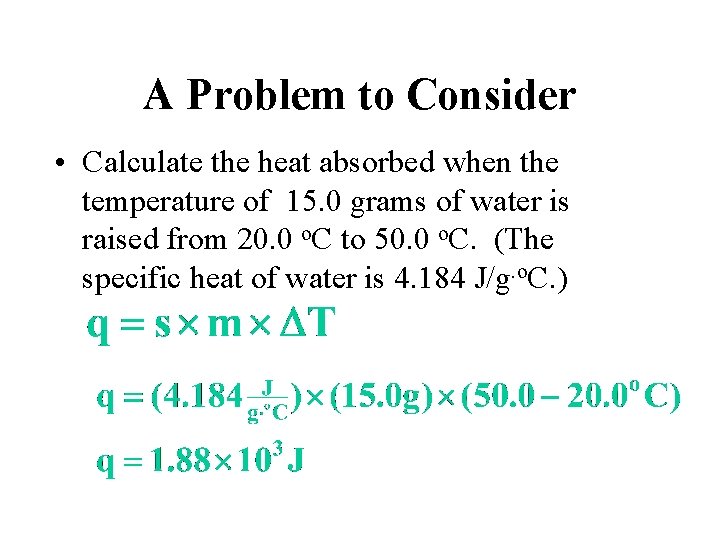 A Problem to Consider • Calculate the heat absorbed when the temperature of 15.