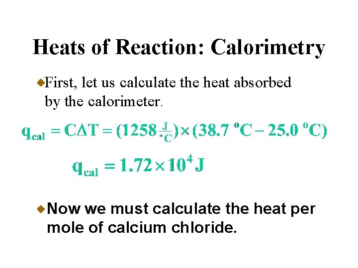 Heats of Reaction: Calorimetry First, let us calculate the heat absorbed by the calorimeter.
