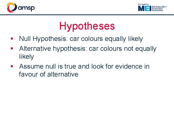 Hypotheses § Null Hypothesis: car colours equally likely § Alternative hypothesis: car colours not