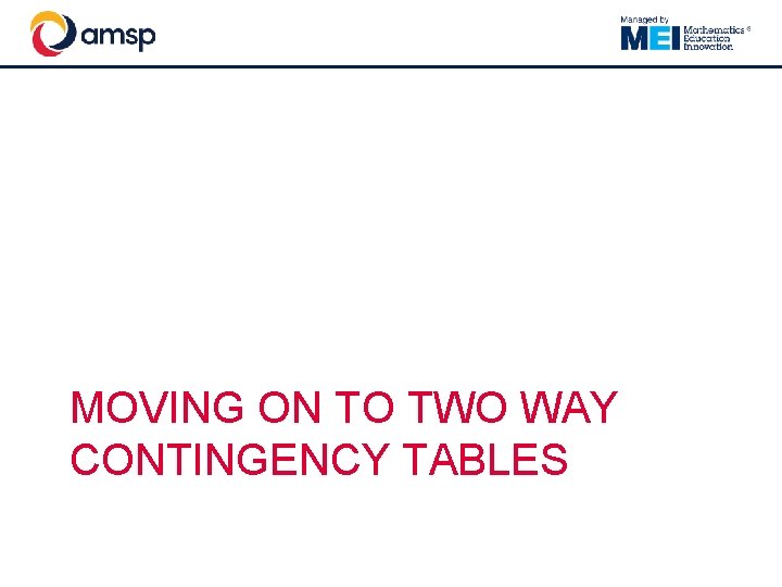 MOVING ON TO TWO WAY CONTINGENCY TABLES 