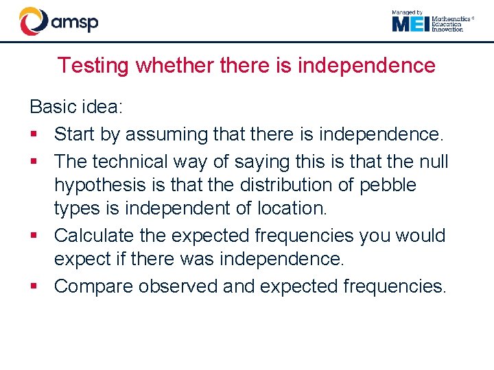 Testing whethere is independence Basic idea: § Start by assuming that there is independence.