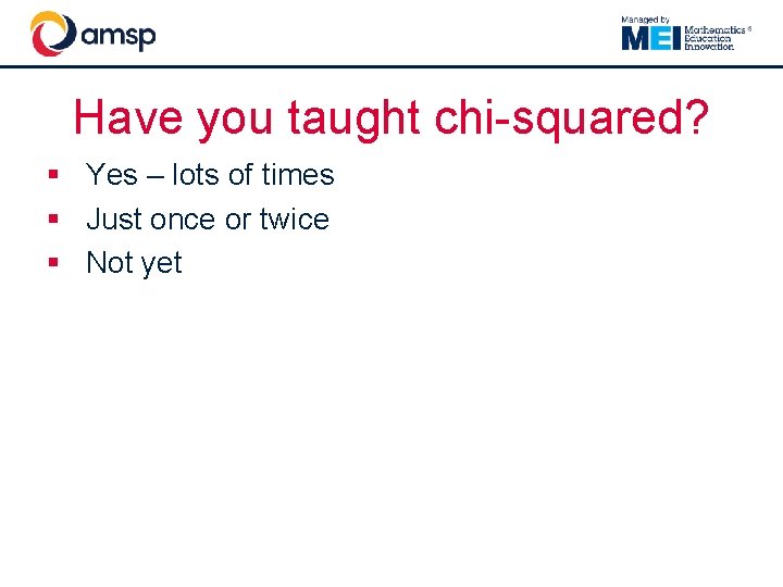 Have you taught chi-squared? § Yes – lots of times § Just once or