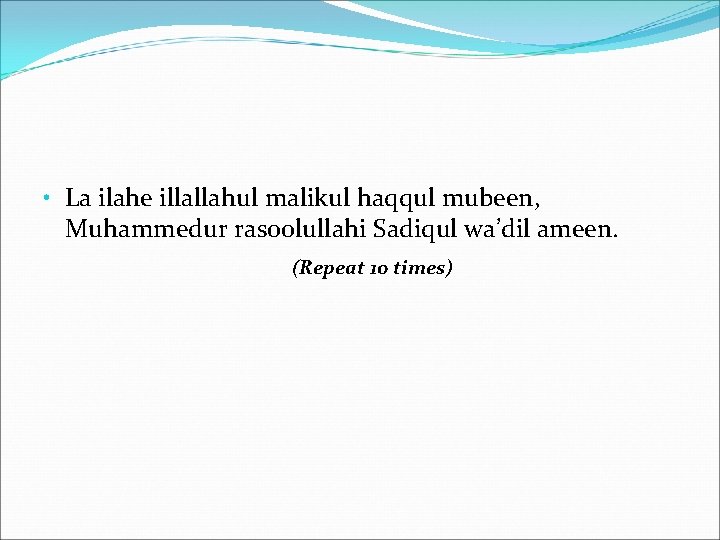  • La ilahe illallahul malikul haqqul mubeen, Muhammedur rasoolullahi Sadiqul wa’dil ameen. (Repeat