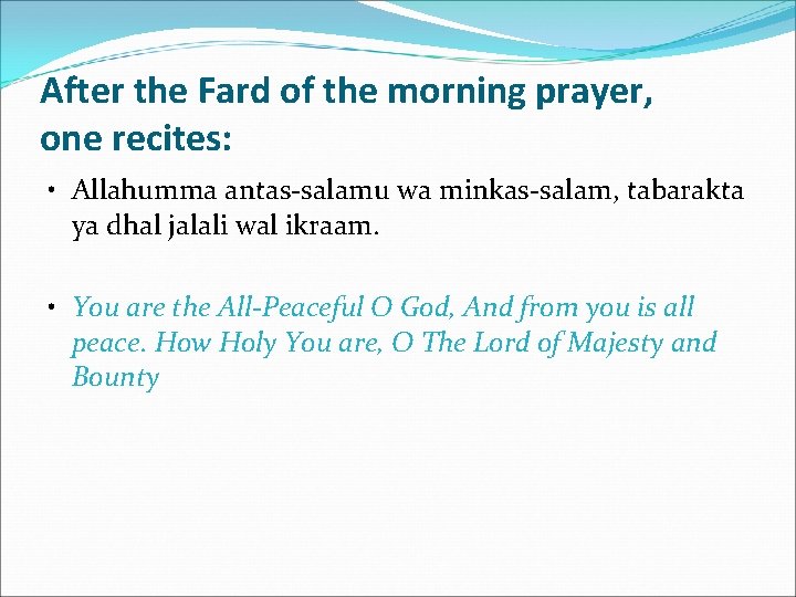 After the Fard of the morning prayer, one recites: • Allahumma antas-salamu wa minkas-salam,