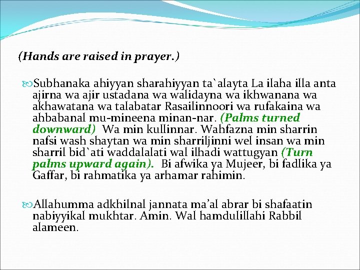 (Hands are raised in prayer. ) Subhanaka ahiyyan sharahiyyan ta`alayta La ilaha illa anta