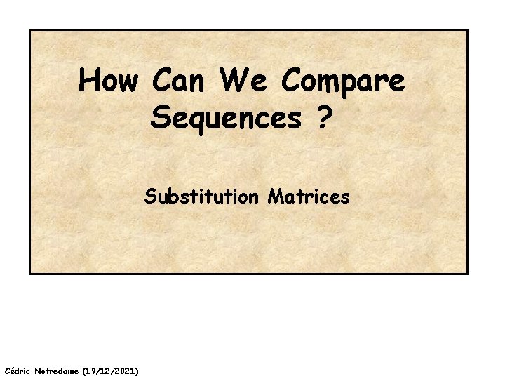How Can We Compare Sequences ? Substitution Matrices Cédric Notredame (19/12/2021) 