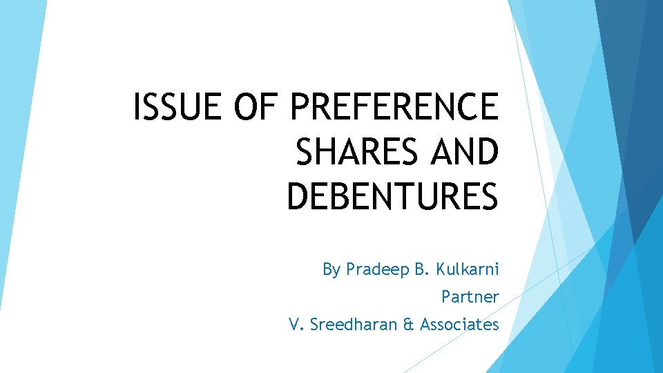 ISSUE OF PREFERENCE SHARES AND DEBENTURES By Pradeep B. Kulkarni Partner V. Sreedharan &