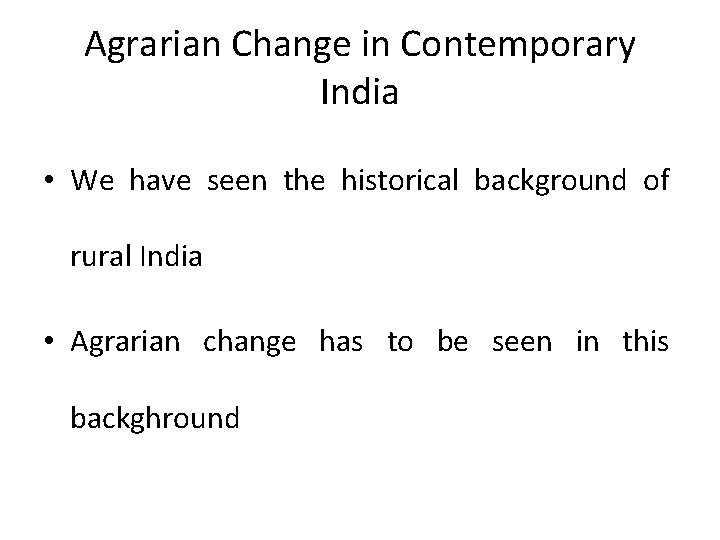 Agrarian Change in Contemporary India • We have seen the historical background of rural