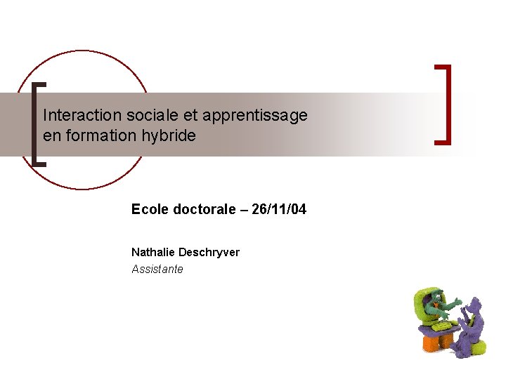 Interaction sociale et apprentissage en formation hybride Ecole doctorale – 26/11/04 Nathalie Deschryver Assistante