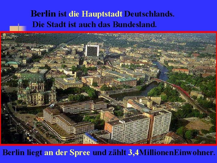 Berlin ist die Hauptstadt Deutschlands. Die Stadt ist auch das Bundesland. Berlin liegt an