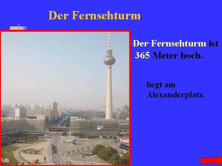 Der Fernsehturm ist 365 Meter hoch. liegt am Alexanderplatz. 