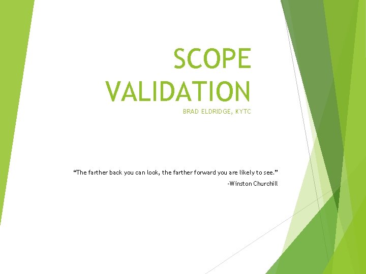 SCOPE VALIDATION BRAD ELDRIDGE, KYTC “The farther back you can look, the farther forward