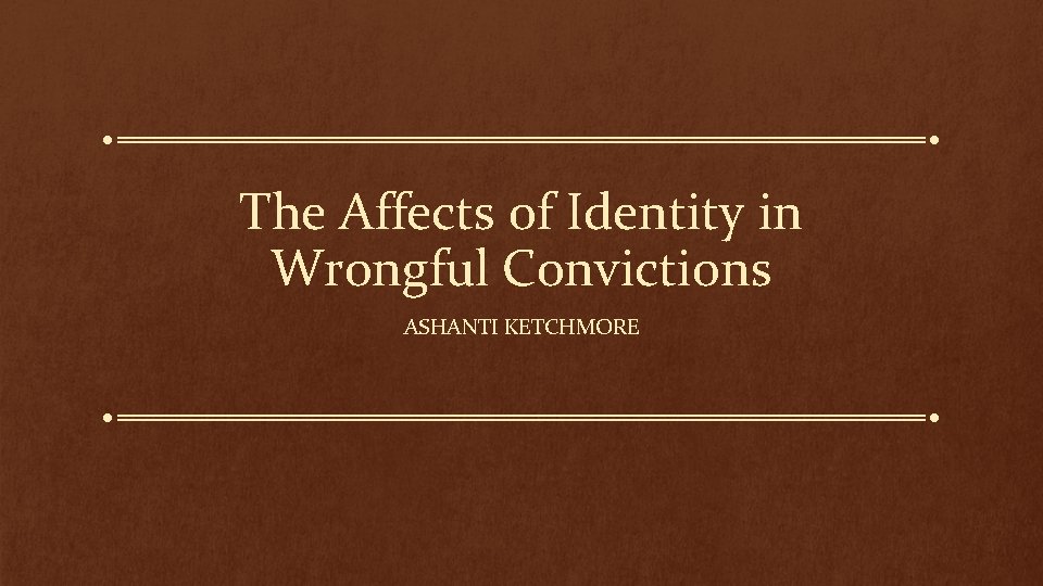 The Affects of Identity in Wrongful Convictions ASHANTI KETCHMORE 