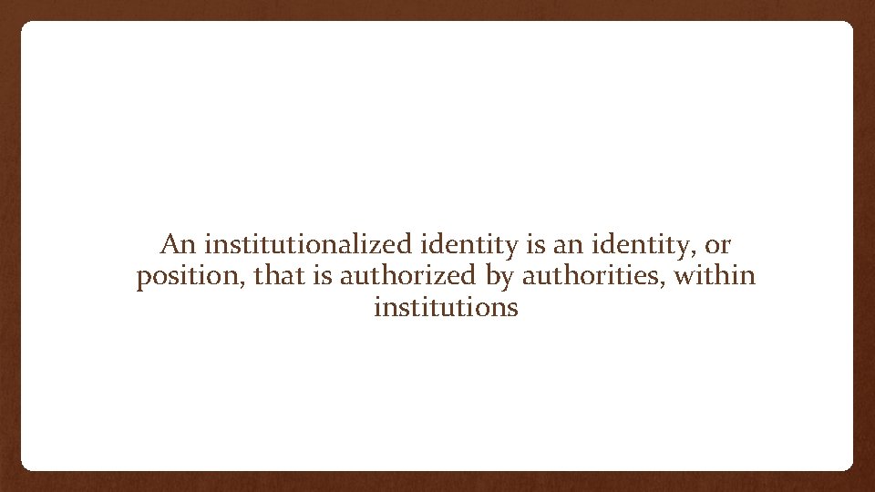 An institutionalized identity is an identity, or position, that is authorized by authorities, within