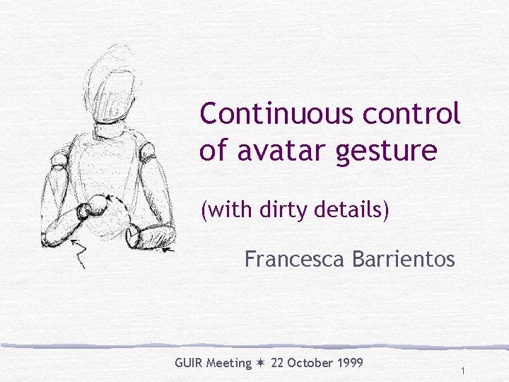 Continuous control of avatar gesture (with dirty details) Francesca Barrientos GUIR Meeting 22 October