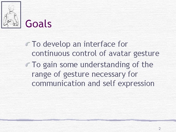 Goals To develop an interface for continuous control of avatar gesture To gain some