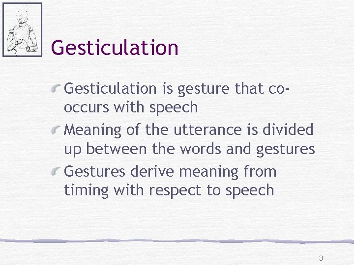 Gesticulation is gesture that cooccurs with speech Meaning of the utterance is divided up
