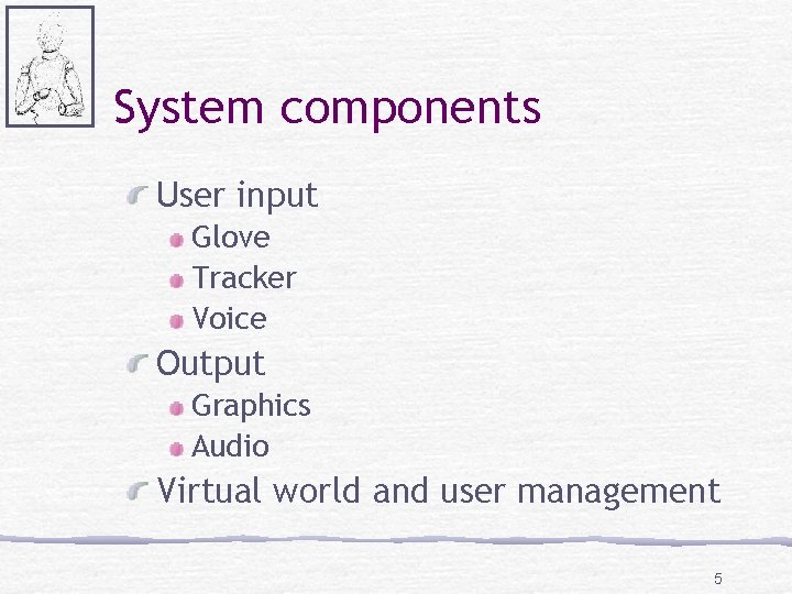 System components User input Glove Tracker Voice Output Graphics Audio Virtual world and user