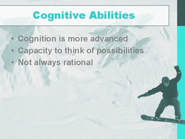 Cognitive Abilities • Cognition is more advanced • Capacity to think of possibilities •