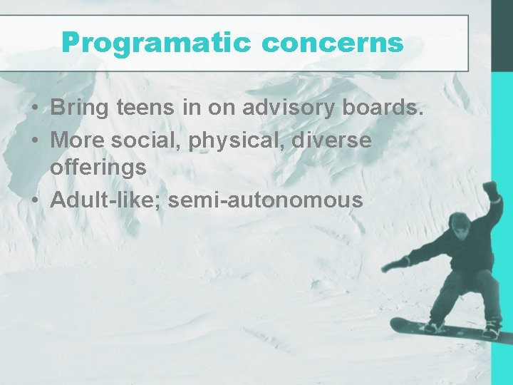 Programatic concerns • Bring teens in on advisory boards. • More social, physical, diverse