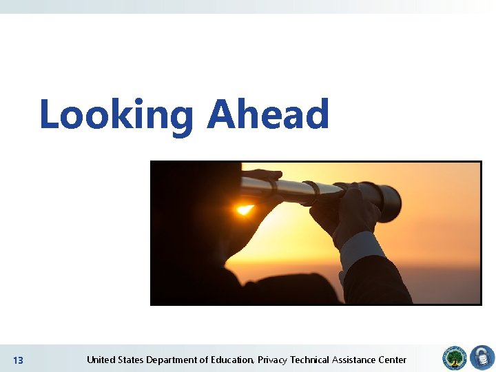 Looking Ahead 13 2 United States Department of Education, Privacy Technical Assistance Center Looking Ahead 13 2 United States Department of Education, Privacy Technical Assistance Center