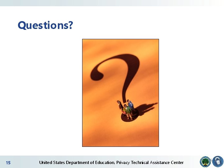 Questions? 15 2 United States Department of Education, Privacy Technical Assistance Center 15 Questions? 15 2 United States Department of Education, Privacy Technical Assistance Center 15
