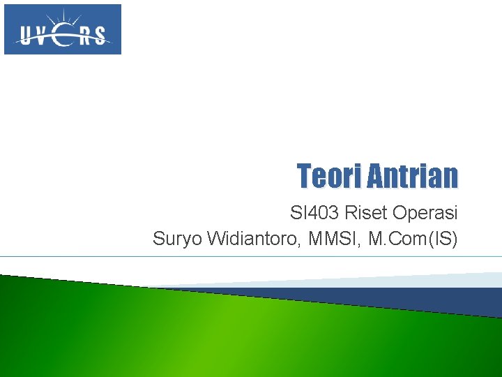 Teori Antrian SI 403 Riset Operasi Suryo Widiantoro, MMSI, M. Com(IS) 