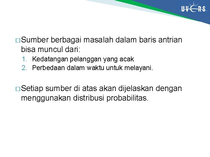 � Sumber berbagai masalah dalam baris antrian bisa muncul dari: 1. Kedatangan pelanggan yang