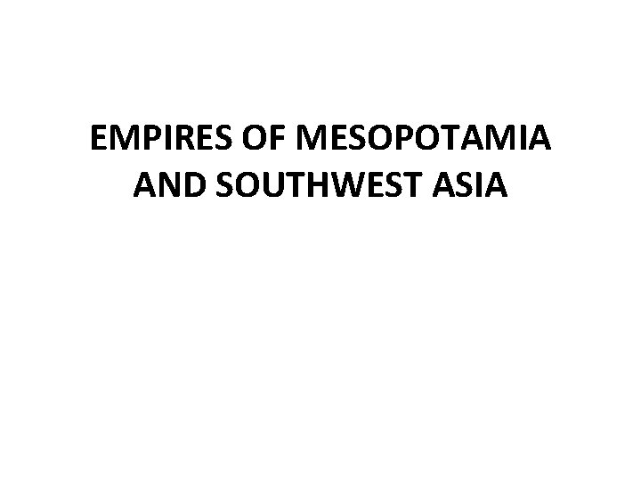EMPIRES OF MESOPOTAMIA AND SOUTHWEST ASIA 