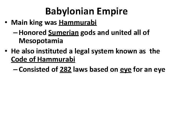 Babylonian Empire • Main king was Hammurabi – Honored Sumerian gods and united all