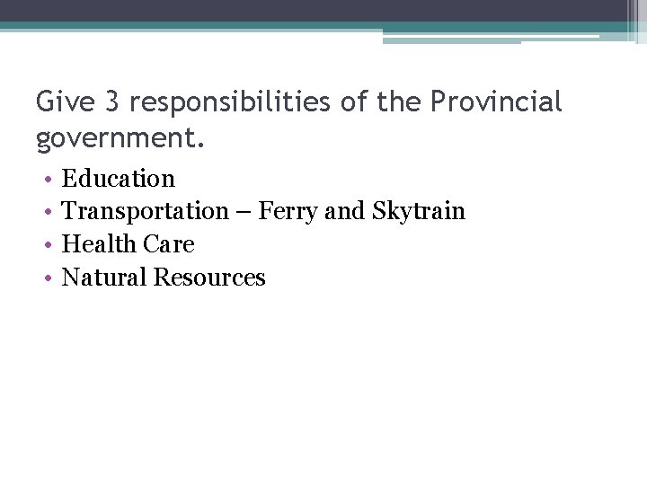 Give 3 responsibilities of the Provincial government. • • Education Transportation – Ferry and