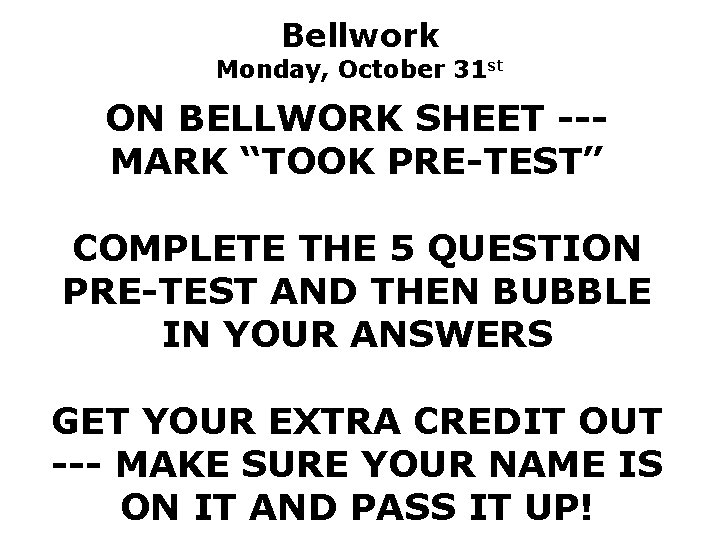 Bellwork Monday, October 31 st ON BELLWORK SHEET --MARK “TOOK PRE-TEST” COMPLETE THE 5