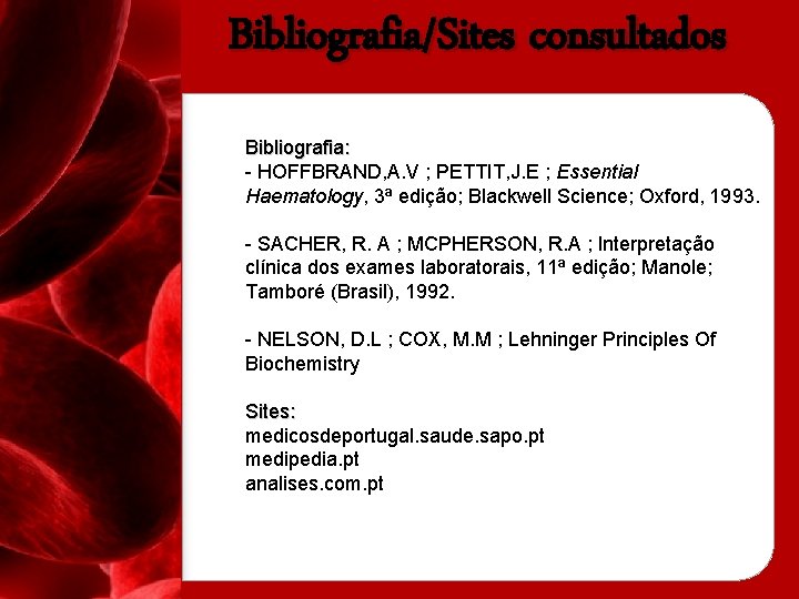 Bibliografia/Sites consultados Bibliografia: - HOFFBRAND, A. V ; PETTIT, J. E ; Essential Haematology,