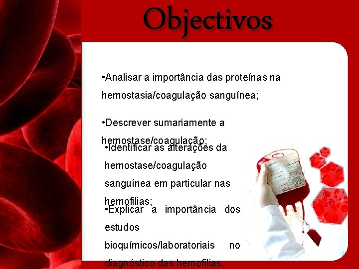 Objectivos • Analisar a importância das proteínas na hemostasia/coagulação sanguínea; • Descrever sumariamente a
