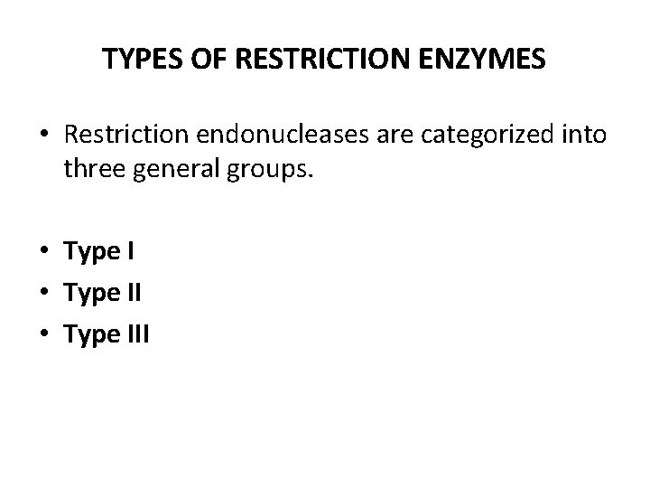 TYPES OF RESTRICTION ENZYMES • Restriction endonucleases are categorized into three general groups. •