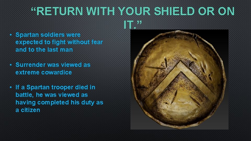 “RETURN WITH YOUR SHIELD OR ON IT. ” • Spartan soldiers were expected to