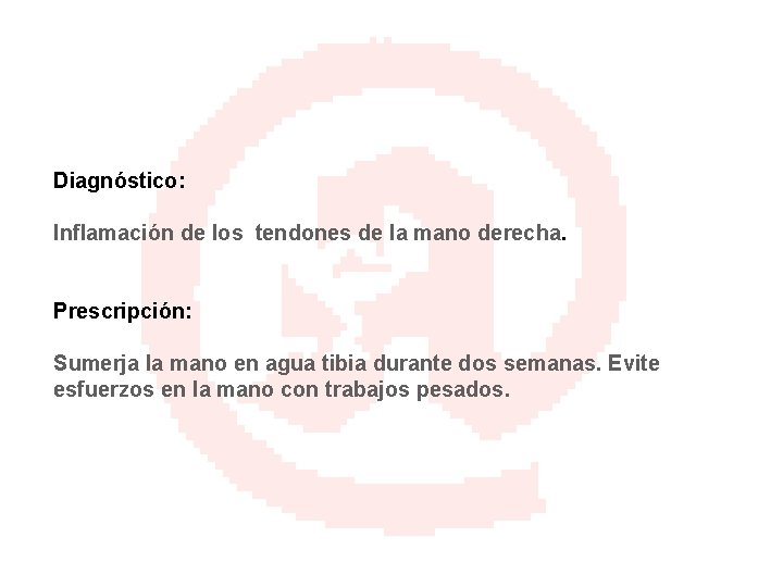 Diagnóstico: Inflamación de los tendones de la mano derecha. Prescripción: Sumerja la mano en