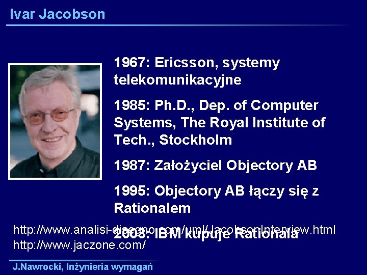 Ivar Jacobson 1967: Ericsson, systemy telekomunikacyjne 1985: Ph. D. , Dep. of Computer Systems,