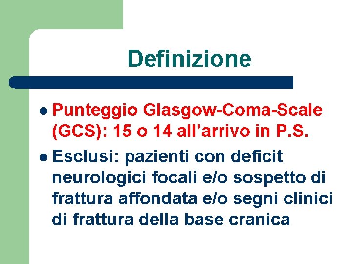 Definizione l Punteggio Glasgow-Coma-Scale (GCS): 15 o 14 all’arrivo in P. S. l Esclusi: