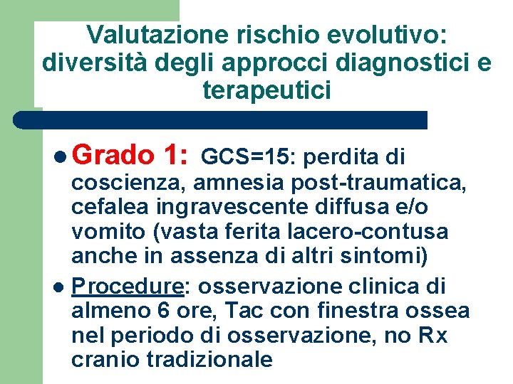 Valutazione rischio evolutivo: diversità degli approcci diagnostici e terapeutici l Grado 1: GCS=15: perdita