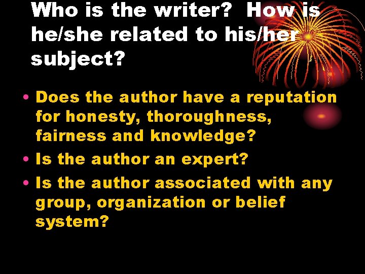 Who is the writer? How is he/she related to his/her subject? • Does the