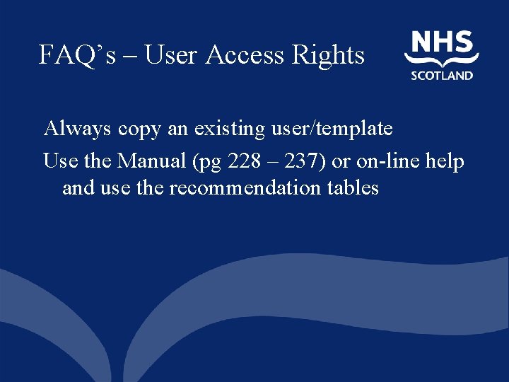 FAQ’s – User Access Rights Always copy an existing user/template Use the Manual (pg